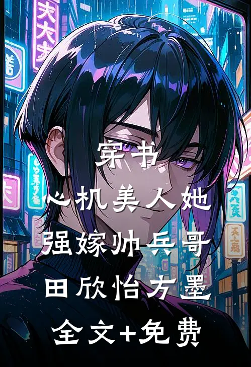 穿书：心机美人她强嫁帅兵哥田欣怡方墨全文+免费