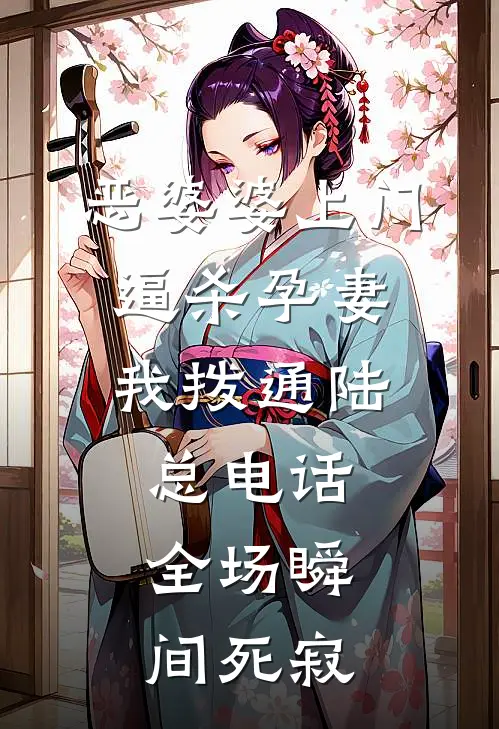 恶婆婆上门逼杀孕妻，我拨通陆总电话，全场瞬间死寂