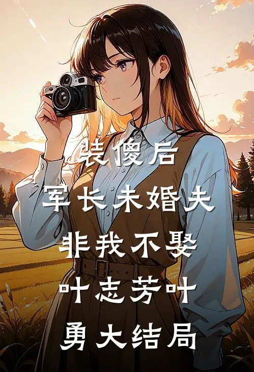 装傻后，军长未婚夫非我不娶叶志芳叶勇大结局