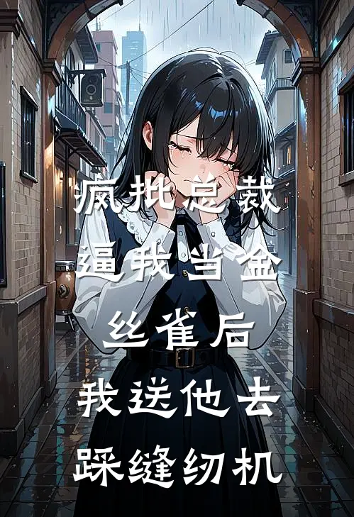 疯批总裁逼我当金丝雀后，我送他去踩缝纫机