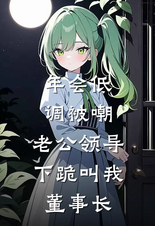 年会低调被嘲，老公领导下跪叫我董事长