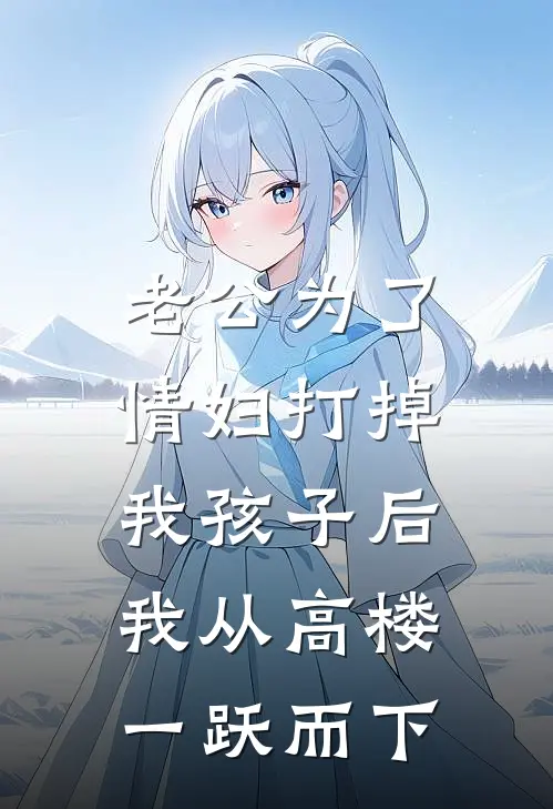 老公为了情妇打掉我孩子后，我从高楼一跃而下