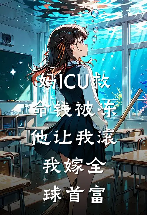 妈ICU救命钱被冻，他让我滚，我嫁全球首富