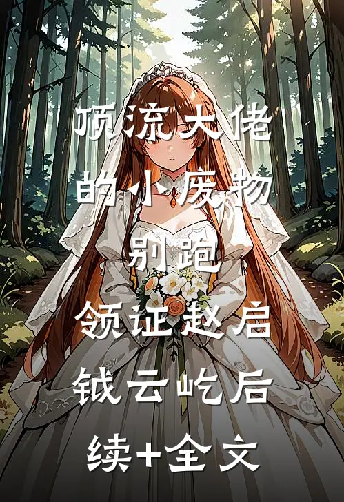 顶流大佬的小废物：别跑，领证赵启钺云屹后续+全文