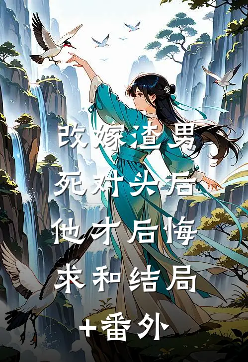 改嫁渣男死对头后，他才后悔求和结局+番外