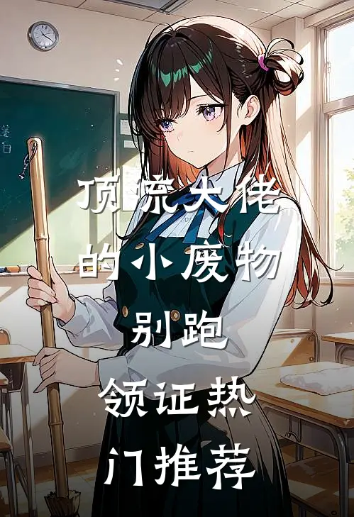 顶流大佬的小废物：别跑，领证热门推荐