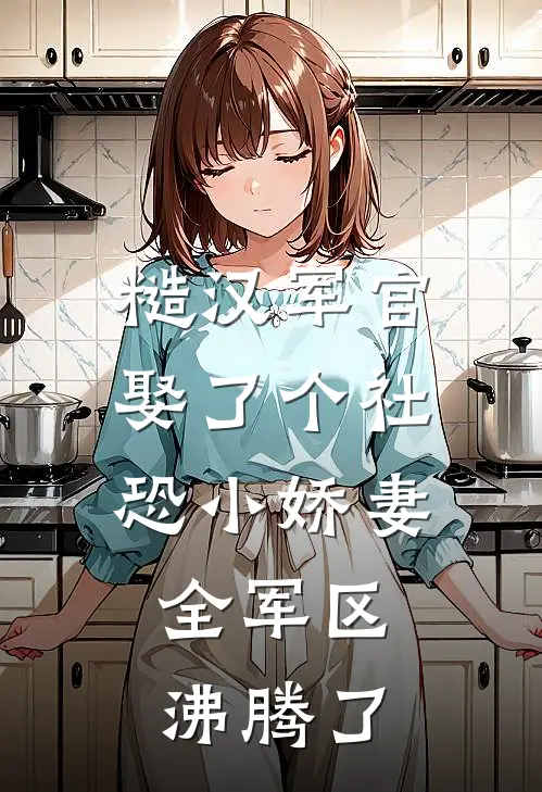 糙汉军官娶了个社恐小娇妻，全军区沸腾了