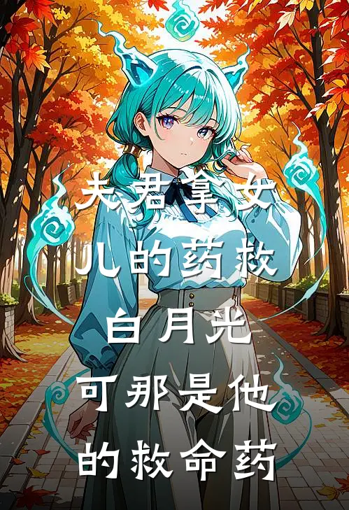 夫君拿女儿的药救白月光，可那是他的救命药