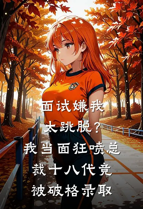 面试嫌我太跳脱？我当面狂喷总裁十八代，竟被破格录取