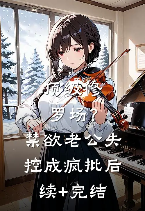 顶级修罗场？禁欲老公失控成疯批后续+完结