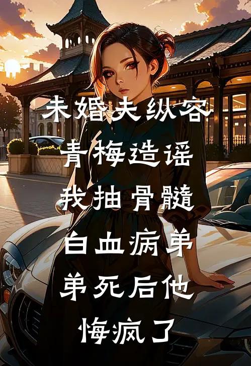 未婚夫纵容青梅造谣我抽骨髓，白血病弟弟死后他悔疯了
