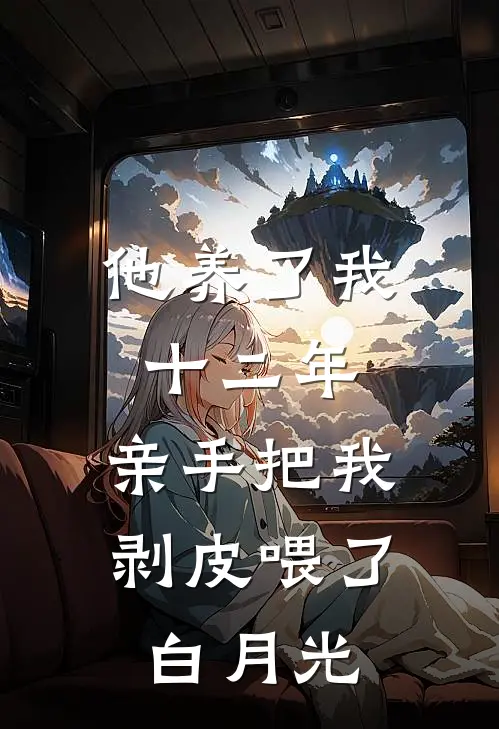他养了我十二年，亲手把我剥皮喂了白月光