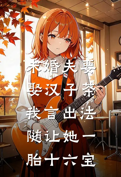未婚夫要娶汉子茶，我言出法随让她一胎十六宝