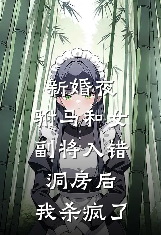 新婚夜，驸马和女副将入错洞房后，我杀疯了