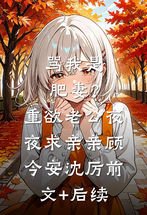 骂我是肥妻？重欲老公夜夜求亲亲顾今安沈厉前文+后续