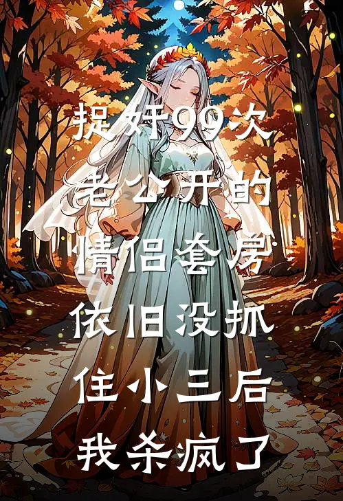捉奸99次老公开的情侣套房依旧没抓住小三后，我杀疯了