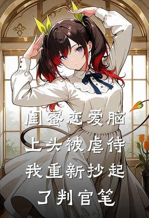 闺蜜恋爱脑上头被虐待，我重新抄起了判官笔
