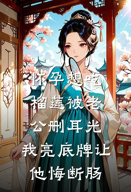 怀孕想吃榴莲被老公删耳光，我亮底牌让他悔断肠