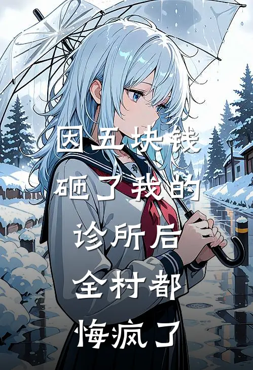 因五块钱砸了我的诊所后,全村都悔疯了