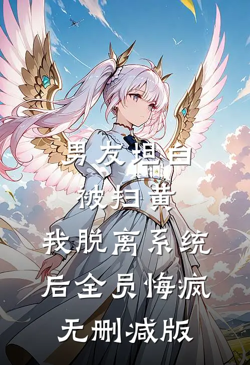 男友坦白被扫黄，我脱离系统后全员悔疯无删减版