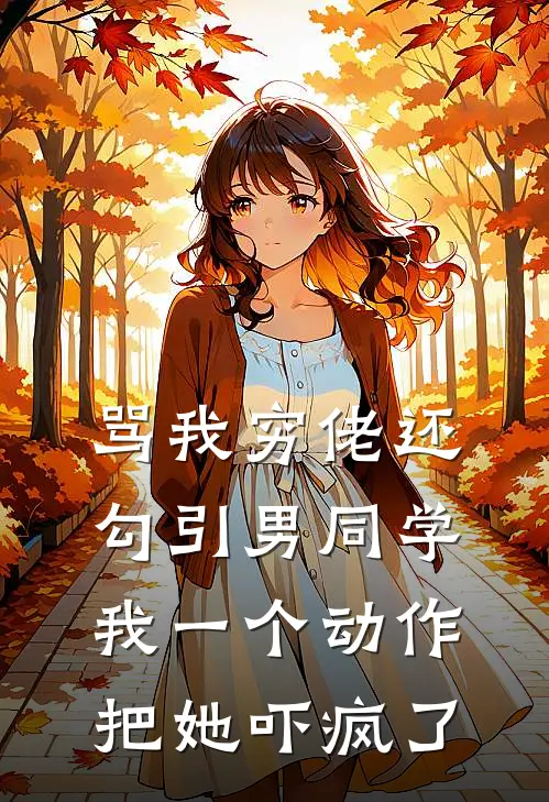 骂我穷佬还勾引男同学，我一个动作把她吓疯了