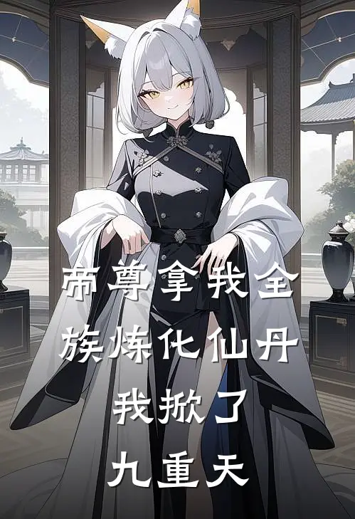 帝尊拿我全族炼化仙丹，我掀了九重天
