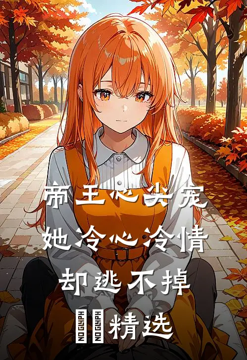 帝王心尖宠：她冷心冷情却逃不掉​​精选