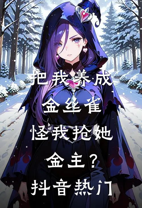把我养成金丝雀，怪我抢她金主？抖音热门