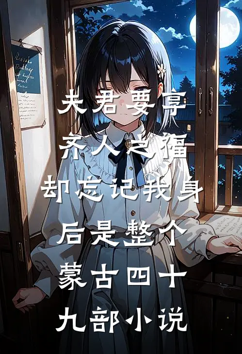 夫君要享齐人之福，却忘记我身后是整个蒙古四十九部小说