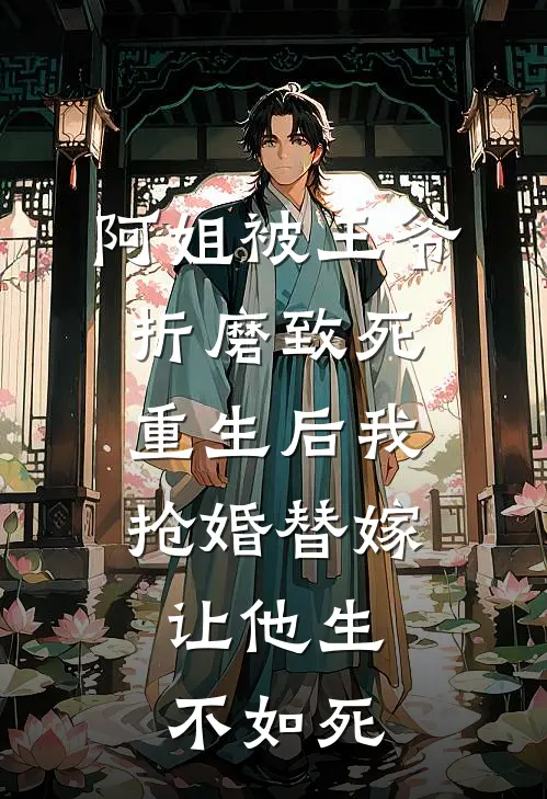 阿姐被王爷折磨致死，重生后我抢婚替嫁，让他生不如死