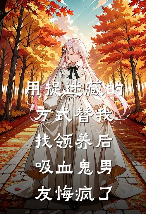 用捉迷藏的方式替我找领养后，吸血鬼男友悔疯了