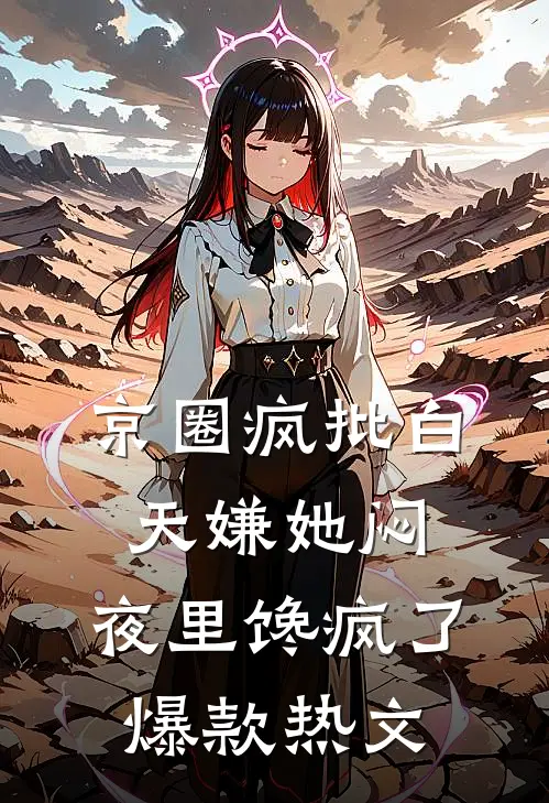 京圈疯批白天嫌她闷，夜里馋疯了爆款热文