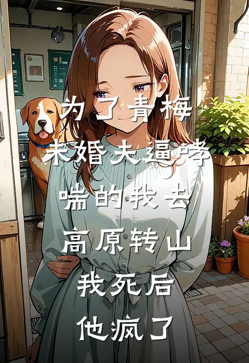 为了青梅，未婚夫逼哮喘的我去高原转山，我死后他疯了