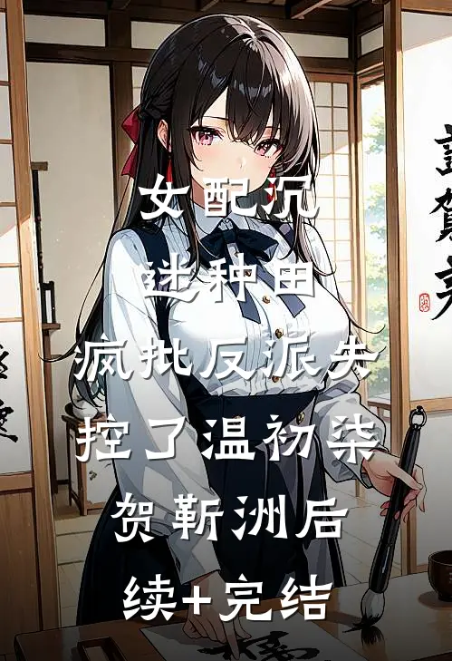 女配沉迷种田，疯批反派失控了温初柒贺靳洲后续+完结