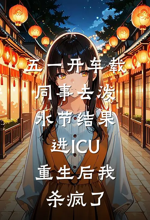 五一开车载同事去泼水节结果进ICU，重生后我杀疯了