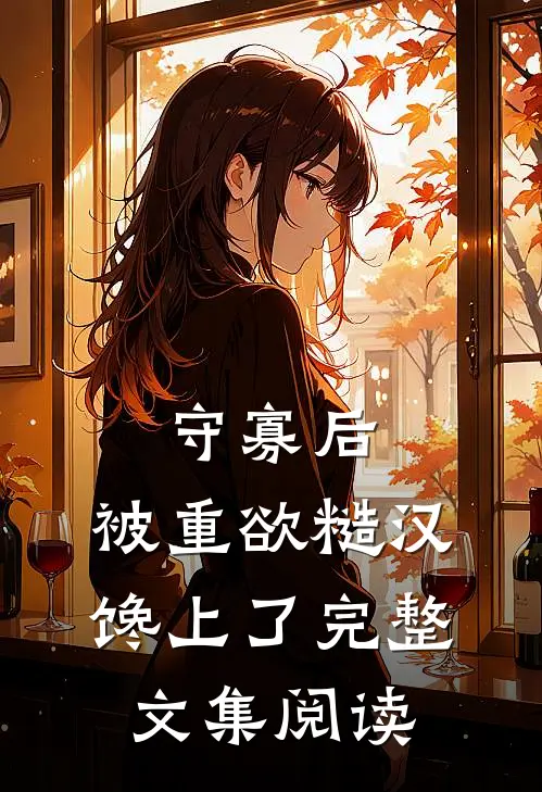 守寡后：被重欲糙汉馋上了完整文集阅读