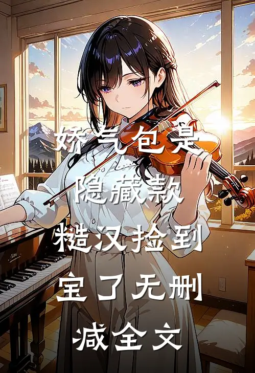 娇气包是隐藏款，糙汉捡到宝了无删减全文