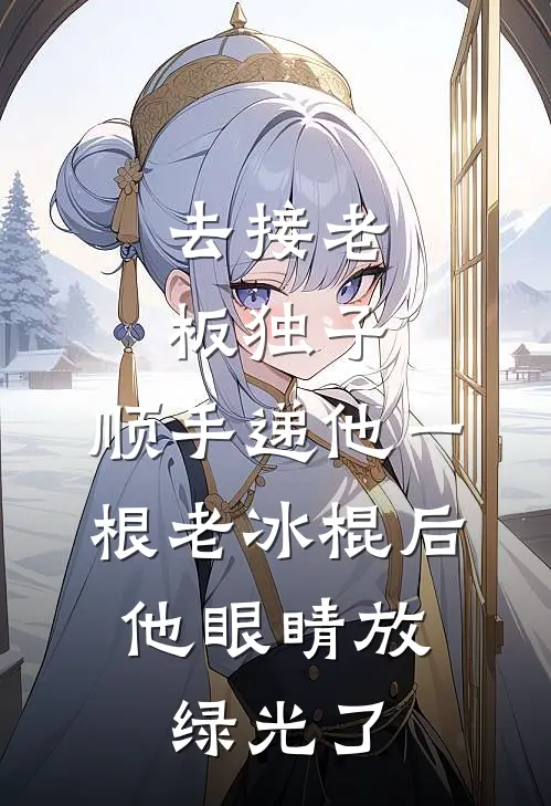 去接老板独子，顺手递他一根老冰棍后，他眼睛放绿光了