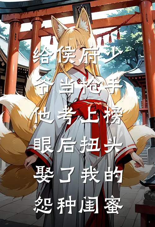 给侯府少爷当枪手，他考上榜眼后扭头娶了我的怨种闺蜜