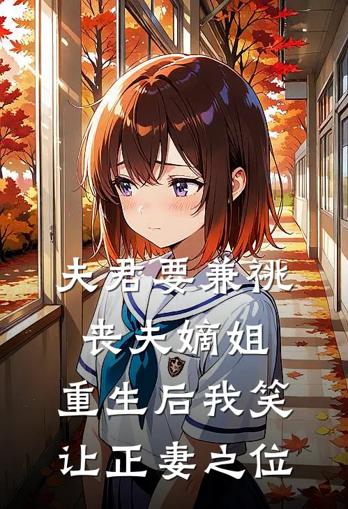 夫君要兼祧丧夫嫡姐，重生后我笑让正妻之位