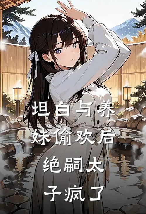 坦白与养妹偷欢后，绝嗣太子疯了