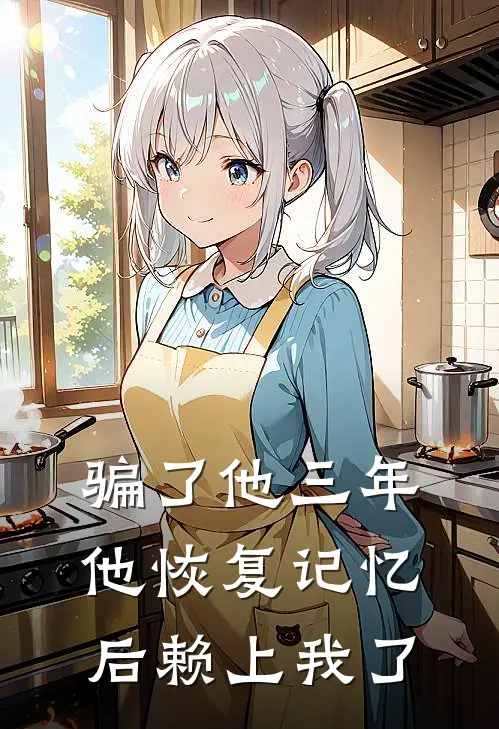 骗了他三年，他恢复记忆后赖上我了
