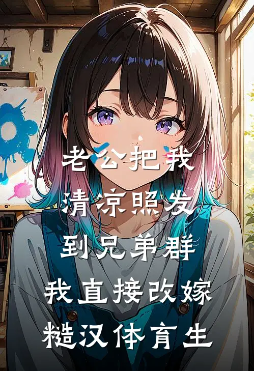 老公把我清凉照发到兄弟群，我直接改嫁糙汉体育生