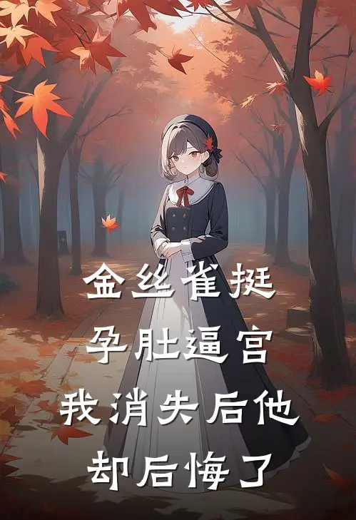 金丝雀挺孕肚逼宫，我消失后他却后悔了