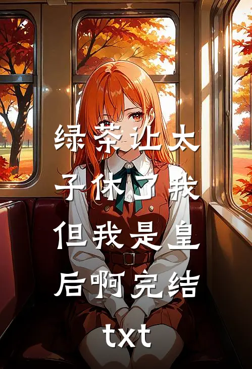 绿茶让太子休了我，但我是皇后啊完结txt