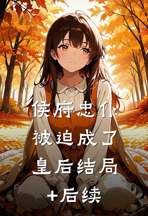 侯府忠仆，被迫成了皇后结局+后续