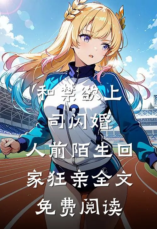 和禁欲上司闪婚，人前陌生回家狂亲全文免费阅读