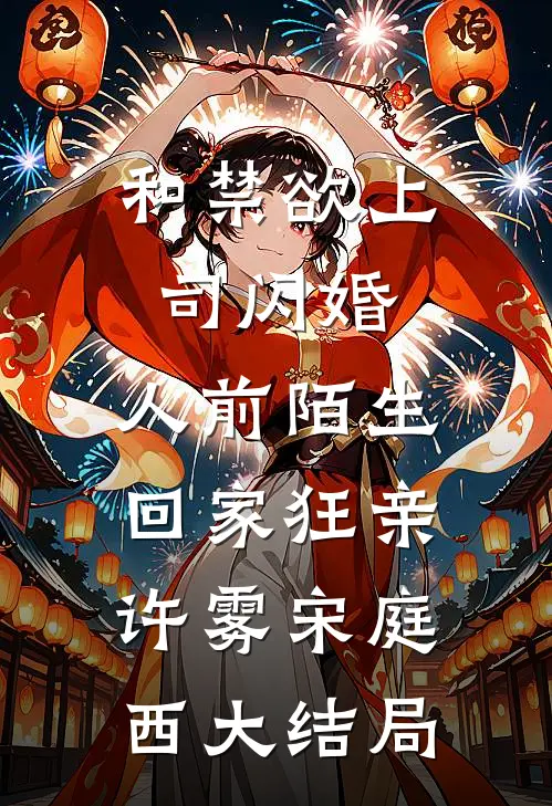 和禁欲上司闪婚，人前陌生回家狂亲许雾宋庭西大结局