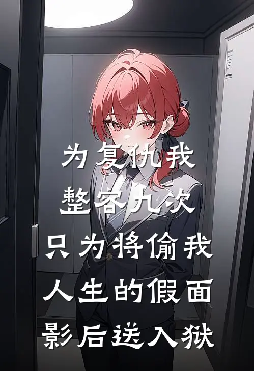 为复仇我整容九次，只为将偷我人生的假面影后送入狱