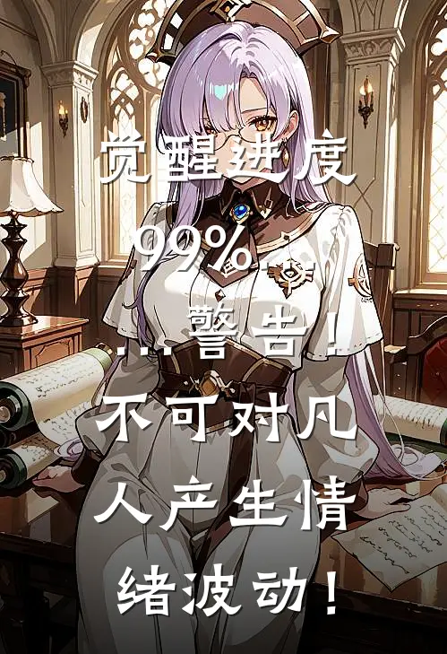 觉醒进度99%……警告！不可对凡人产生情绪波动！